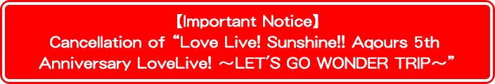 【Important Notice】Cancellation of “Love Live! Sunshine!! Aqours 5th Anniversary LoveLive! ～LET'S GO WONDER TRIP～”